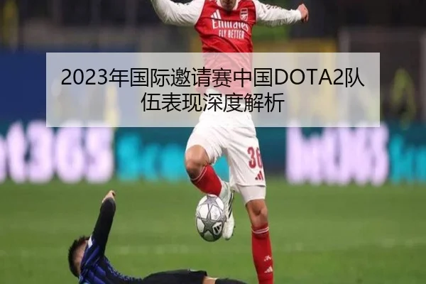 2023年国际邀请赛中国DOTA2队伍表现深度解析